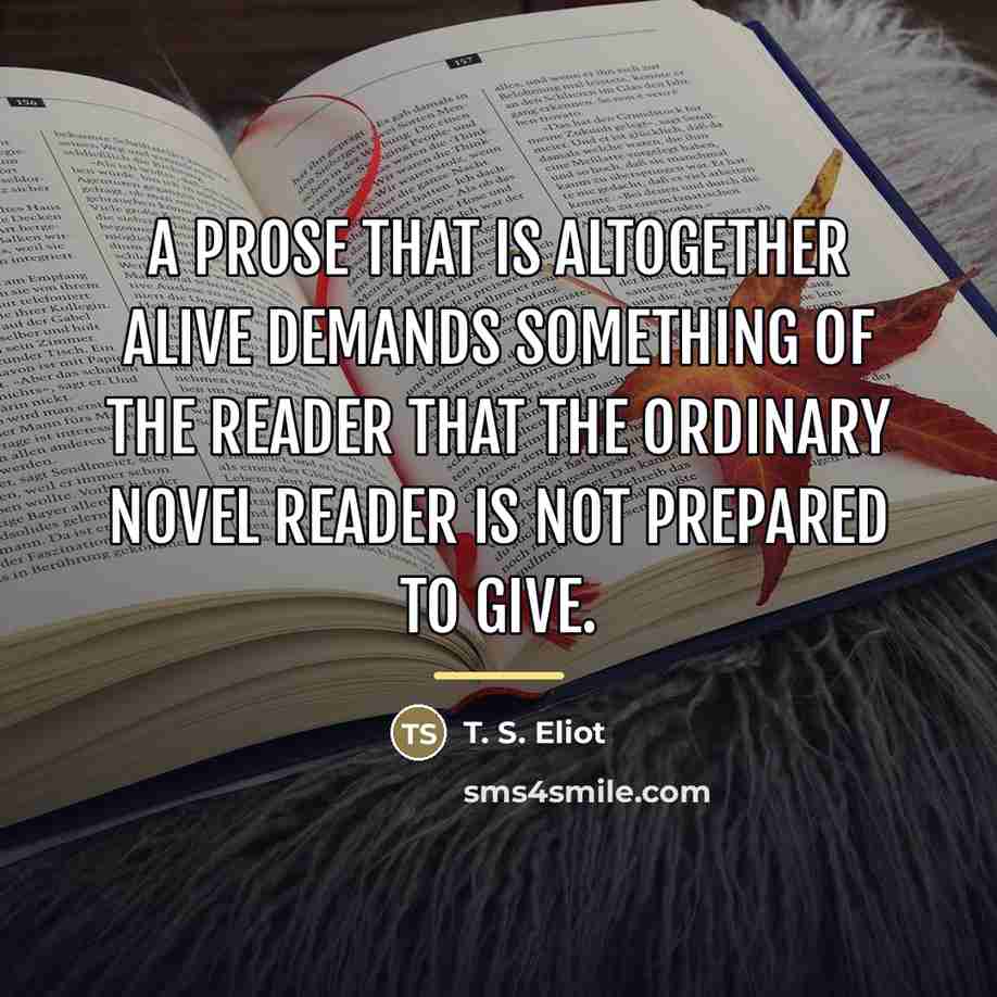 “A prose that is altogether alive demands something of the…” quote by T. S. Eliot