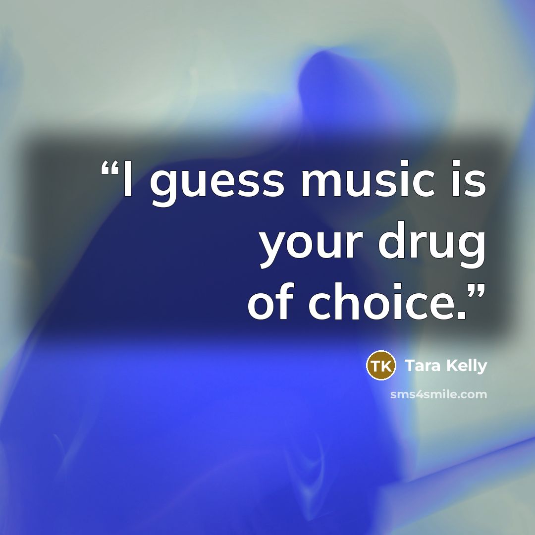 “I guess music is your drug of choice.” quote by Tara Kelly