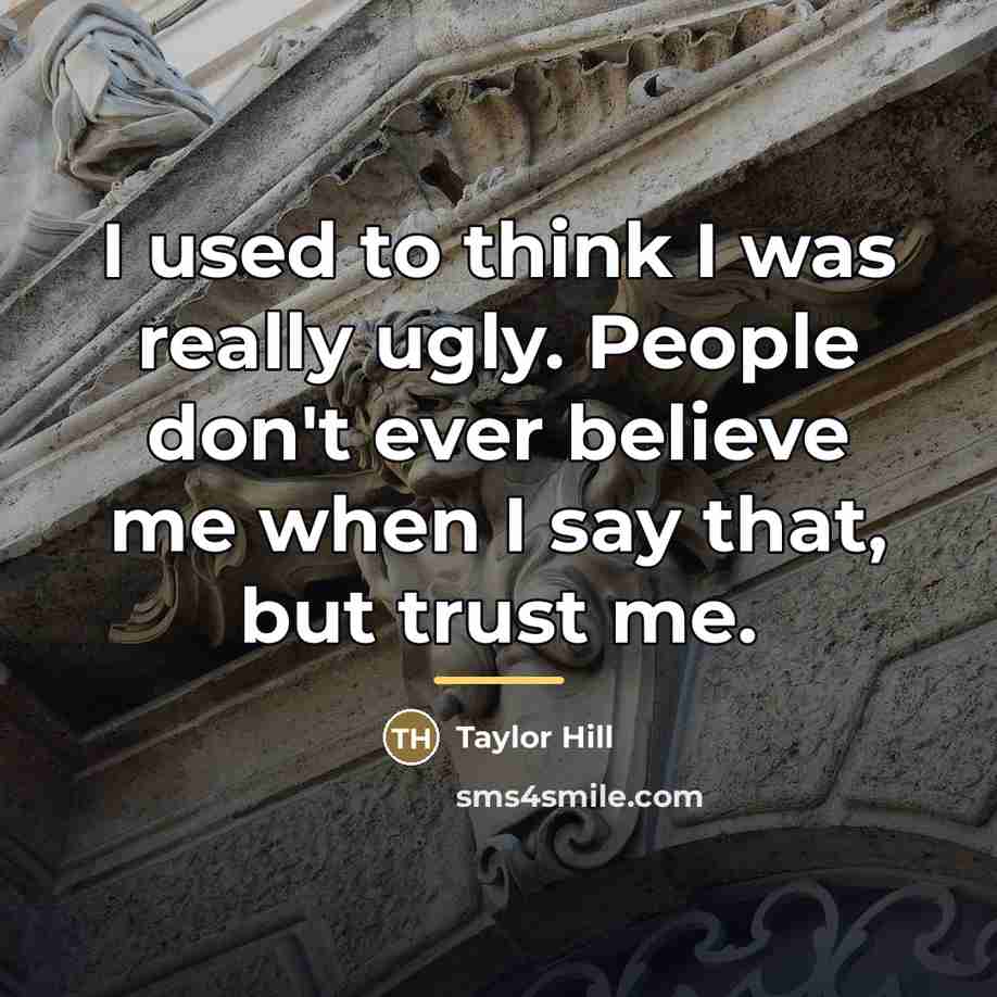 “I used to think I was really ugly. People don't…” quote by Taylor Hill