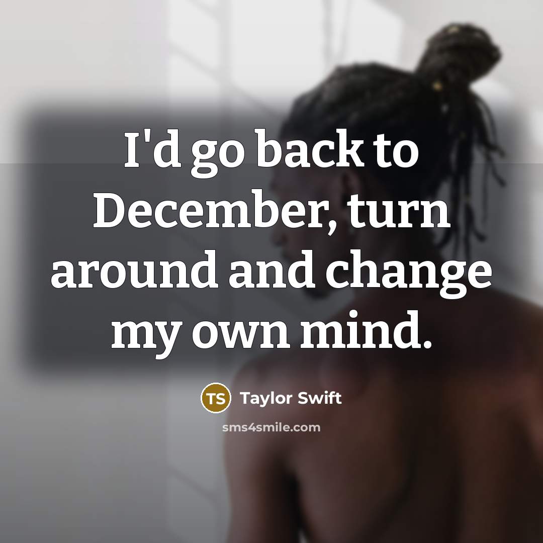 “I'd go back to December, turn around and change my…” quote by Taylor Swift