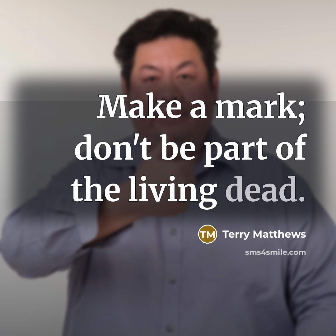 “Make a mark; don't be part of the living dead.” quote by Terry Matthews