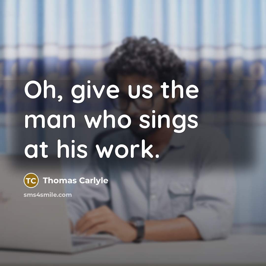 “Oh, give us the man who sings at his work.…” quote by Thomas Carlyle
