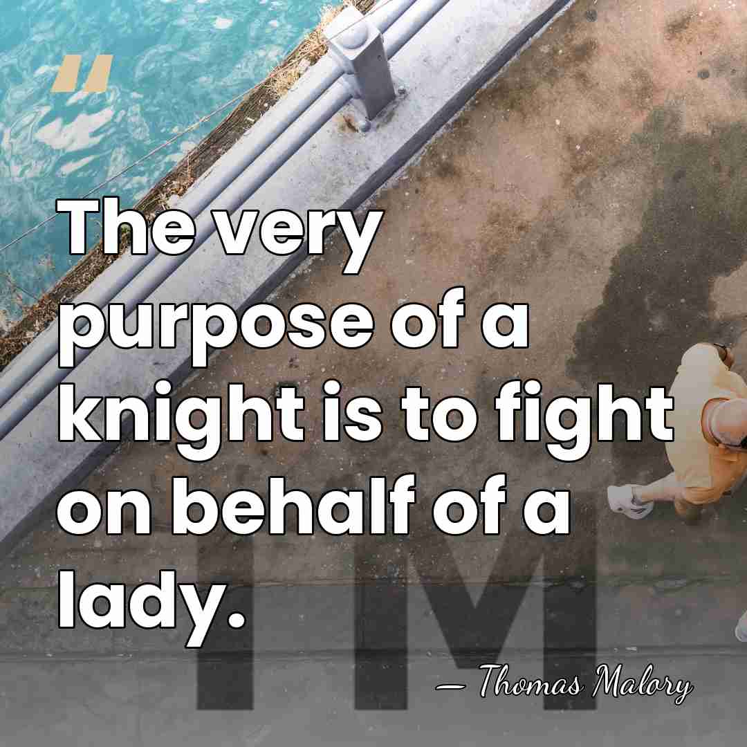 The very purpose of a knight is to fight on behalf of&hellip; - Thomas Malory