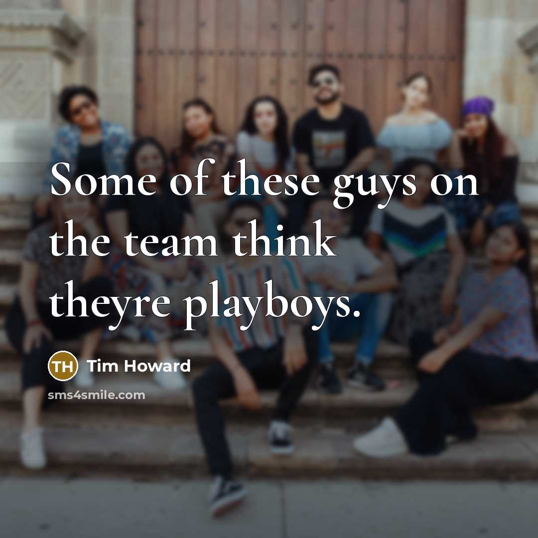 “Some of these guys on the team think theyre playboys.…” quote by Tim Howard
