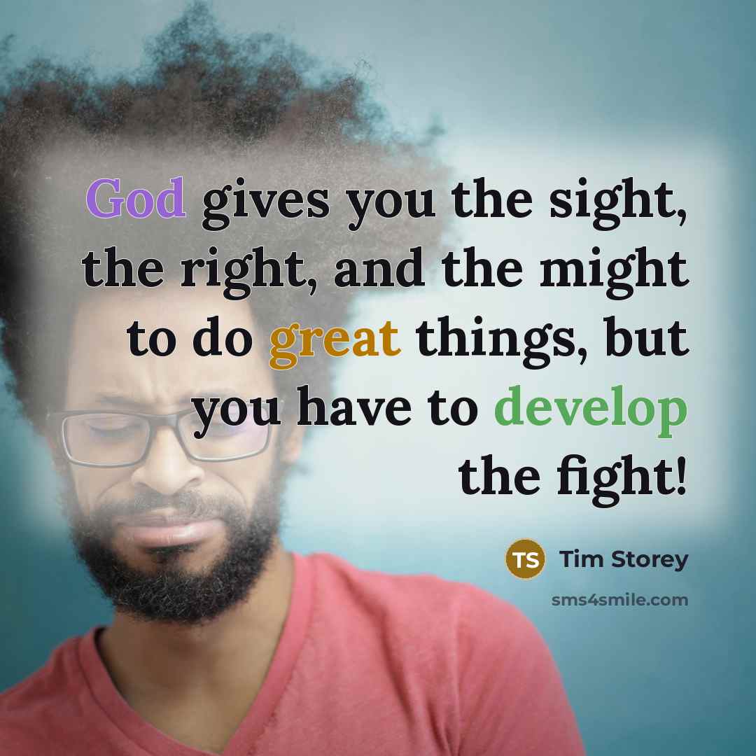 “God gives you the sight, the right, and the might…” quote by Tim Storey