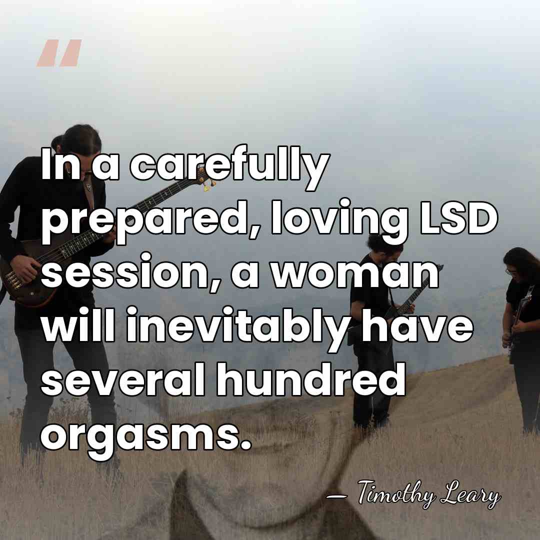 In a carefully prepared, loving LSD session, a woman will inevitably have&hellip; - Timothy Leary