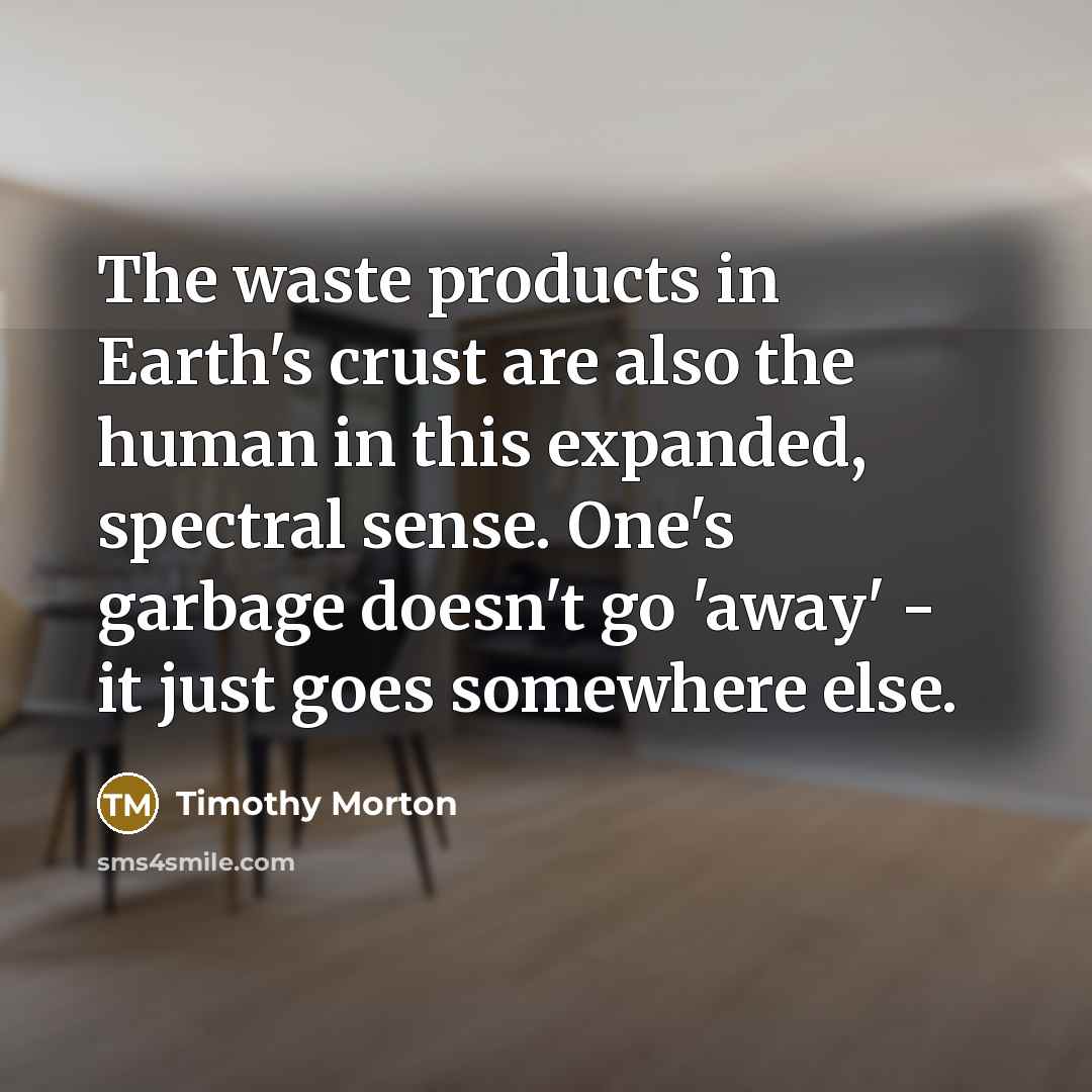 “The waste products in Earth's crust are also the human…” quote by Timothy Morton