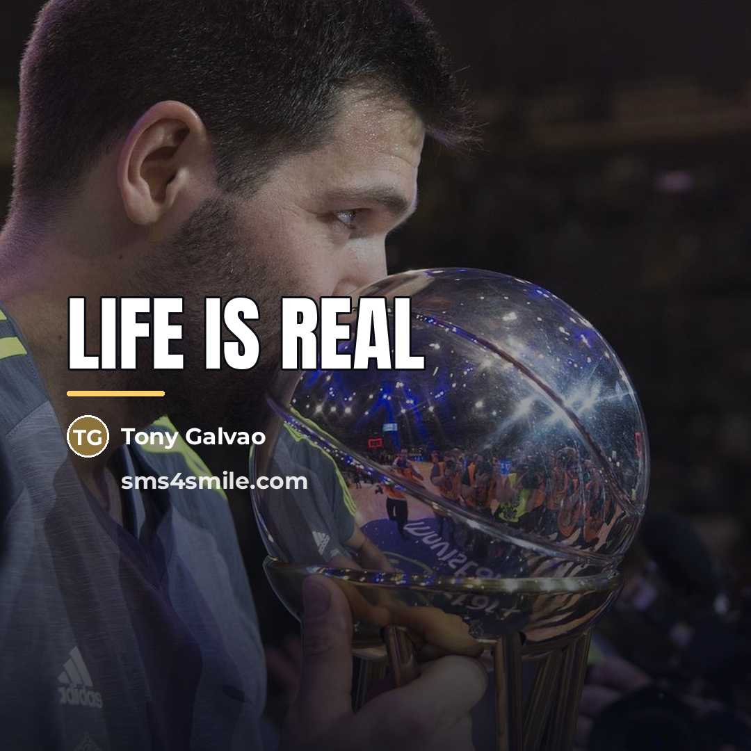 “LIFE is real…” quote by Tony Galvao