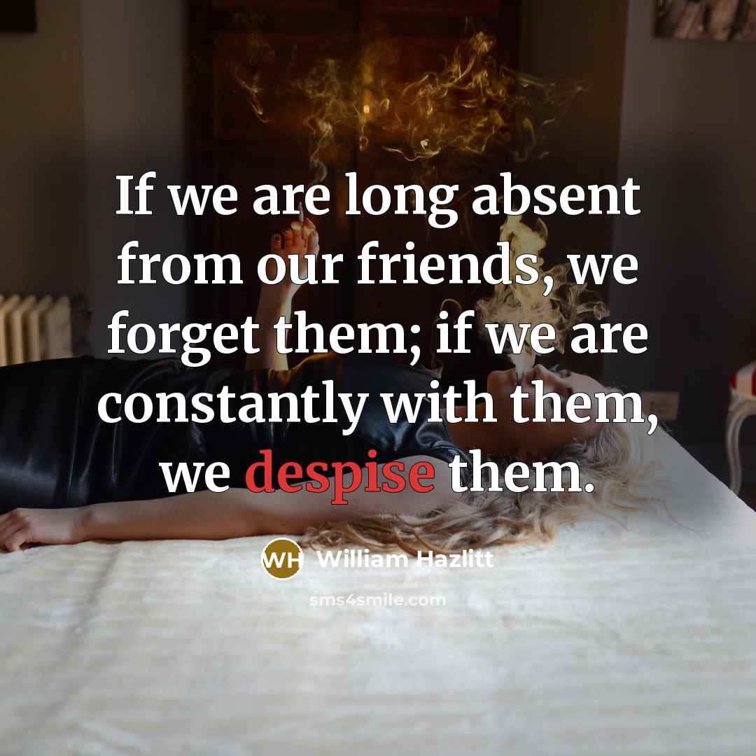 “If we are long absent from our friends, we forget…” quote by William Hazlitt