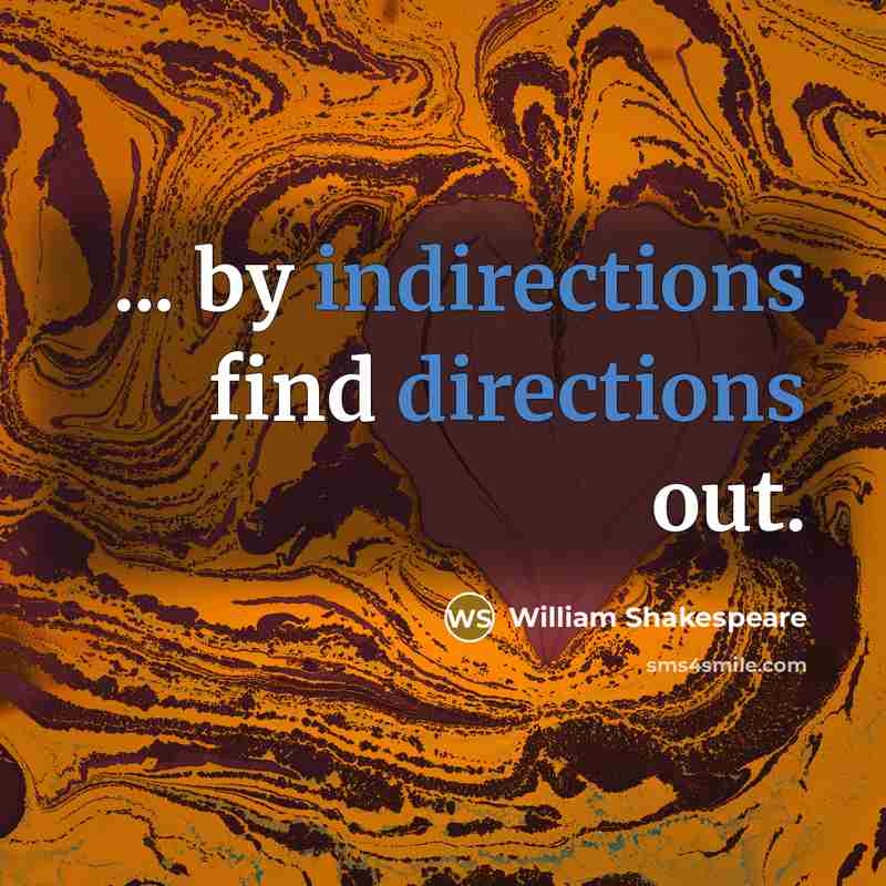 “... by indirections find directions out.” quote by William Shakespeare