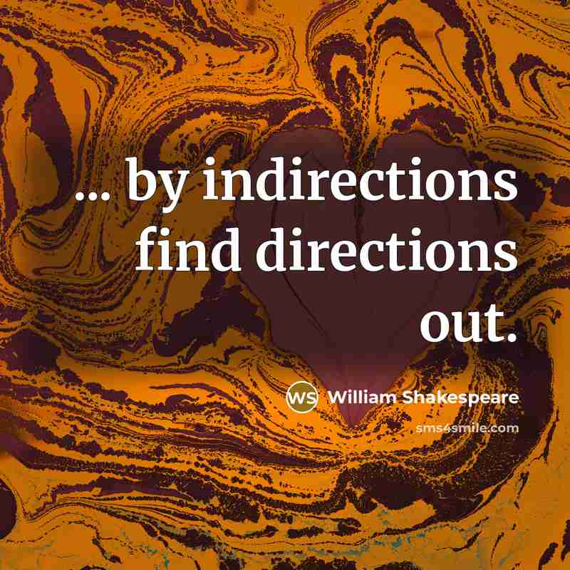 “... by indirections find directions out.…” quote by William Shakespeare