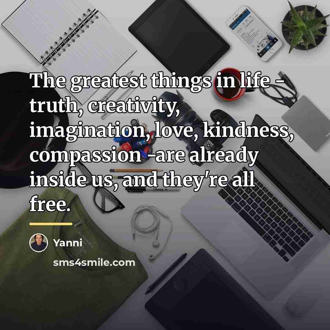 “The greatest things in life - truth, creativity, imagination, love,…” quote by Yanni