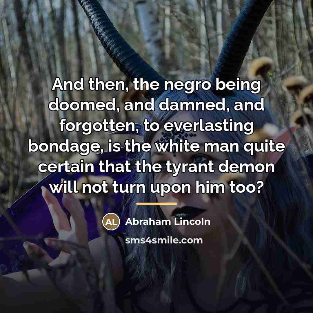 “And then, the negro being doomed, and damned, and forgotten,…” quote by Abraham Lincoln