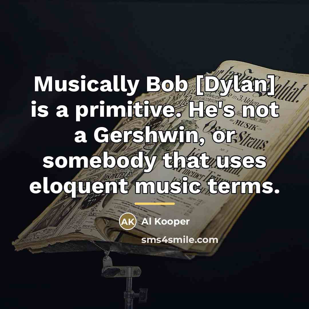 “Musically Bob [Dylan] is a primitive. He's not a Gershwin,…” quote by Al Kooper