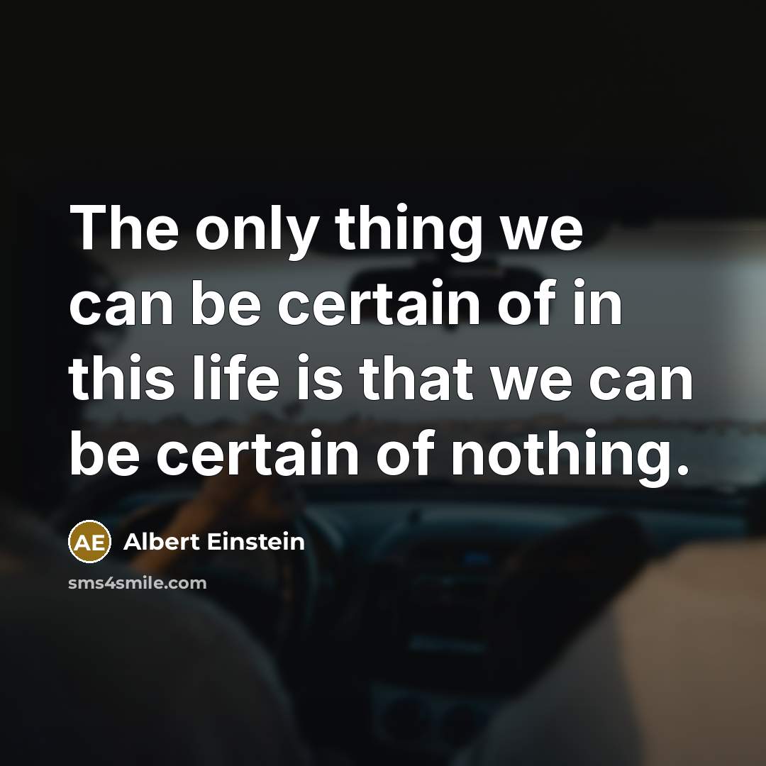 “The only thing we can be certain of in this…” quote by Albert Einstein