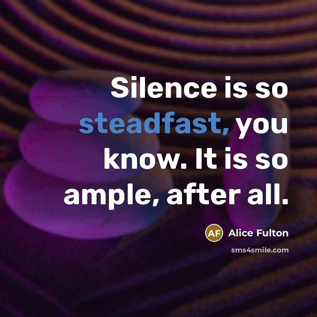 “Silence is so steadfast, you know. It is so ample, after all.” quote by Alice Fulton