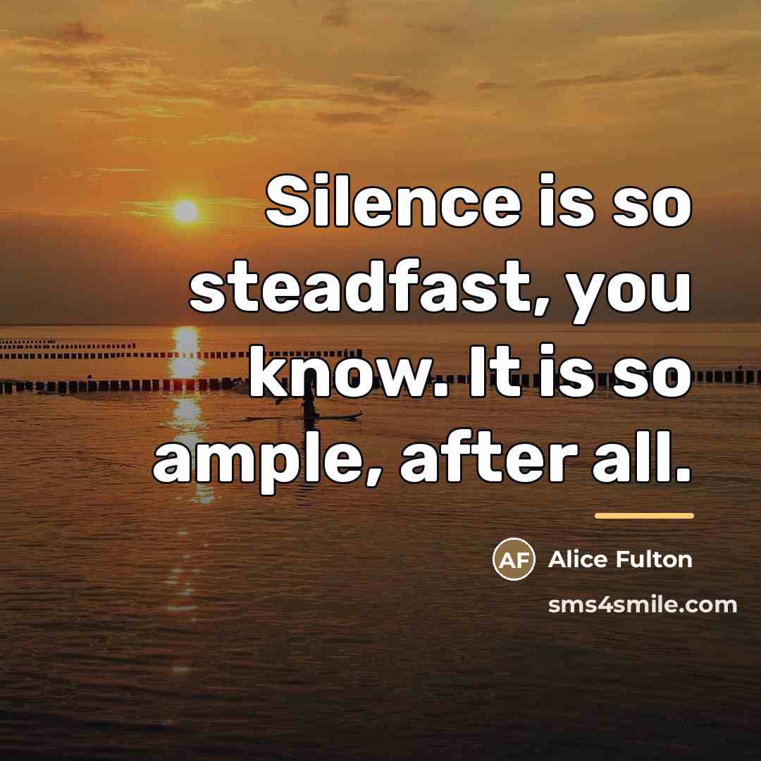 “Silence is so steadfast, you know. It is so ample,…” quote by Alice Fulton