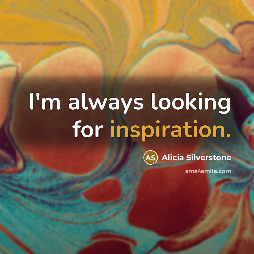 “I'm always looking for inspiration.…” quote by Alicia Silverstone