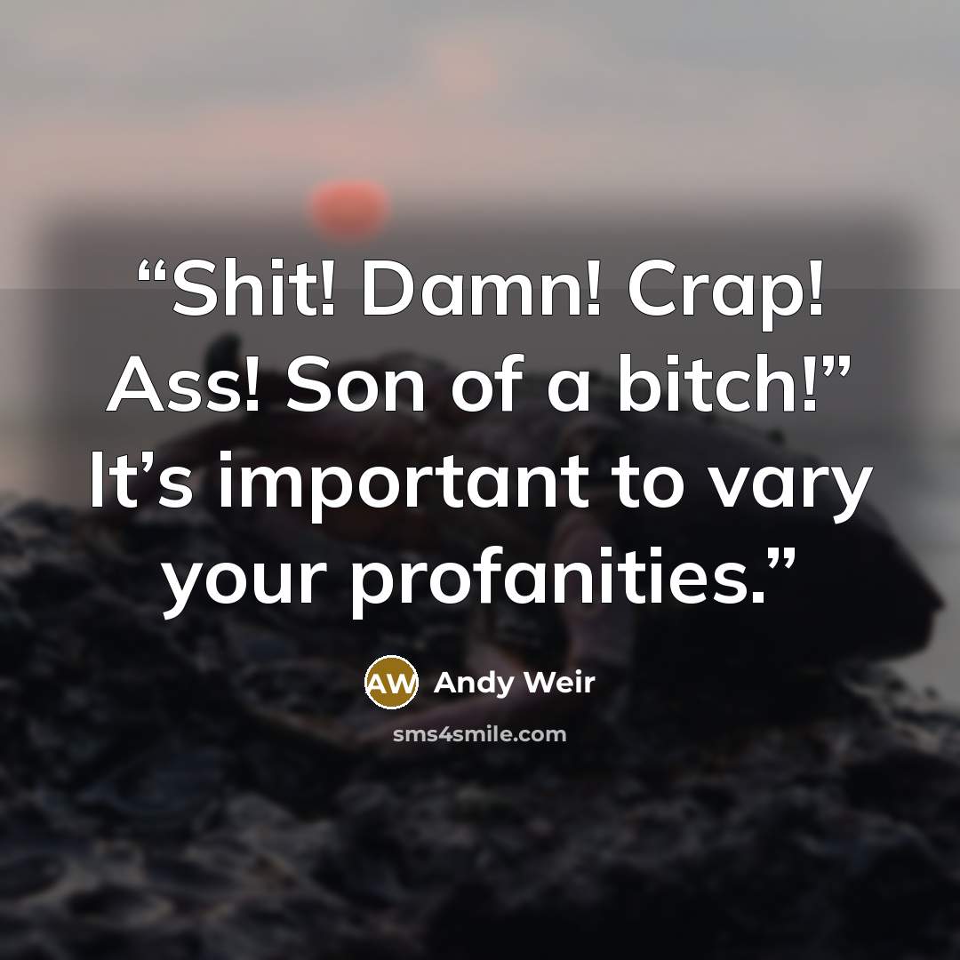 “Shit! Damn! Crap! Ass! Son of a bitch!” It’s important to vary your profanities.” quote by Andy Weir
