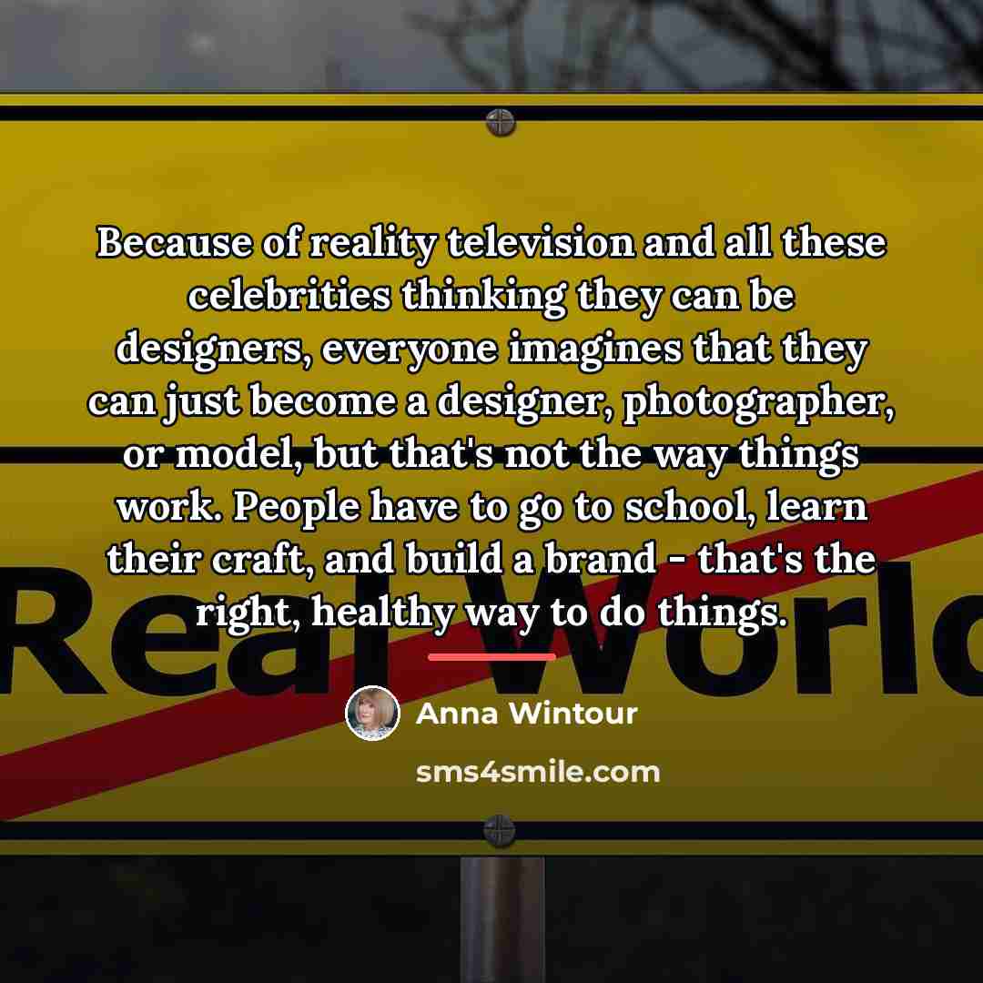 “Because of reality television and all these celebrities thinking they…” quote by Anna Wintour