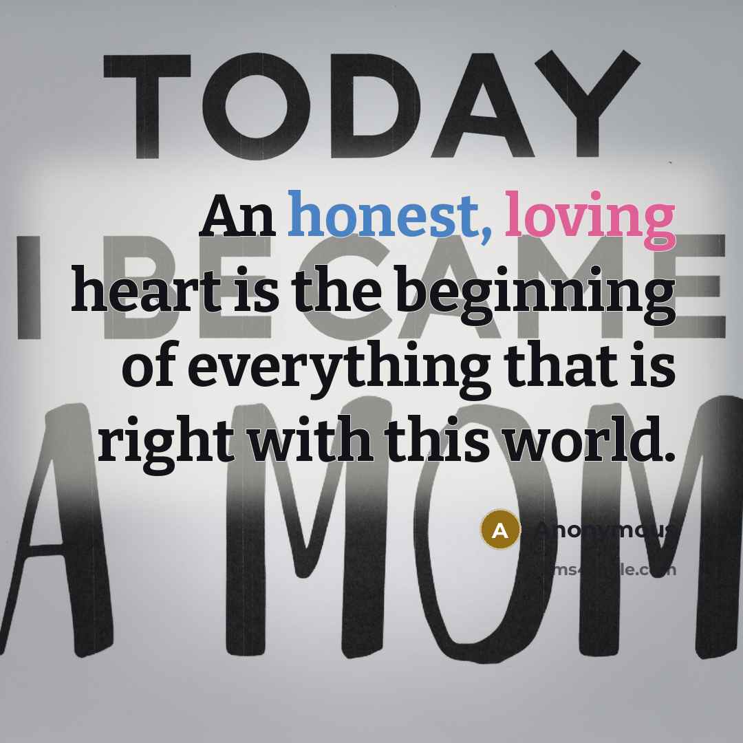 “An honest, loving heart is the beginning of everything that is right with this world.” quote by Anonymous