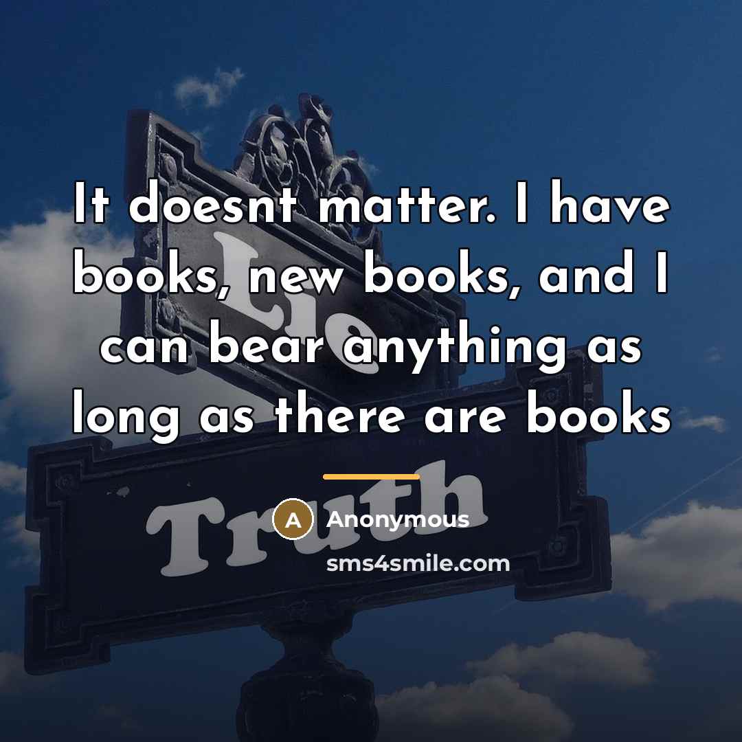 “It doesnt matter. I have books, new books, and I…” quote by Anonymous