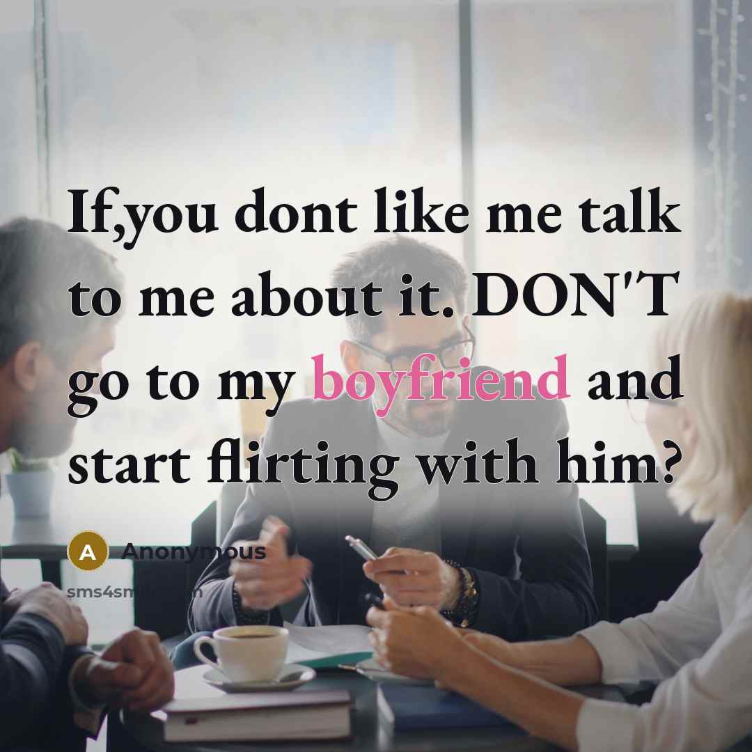 “If,you dont like me talk to me about it. DON'T go to my boyfriend and start flirting with him?” quote by Anonymous