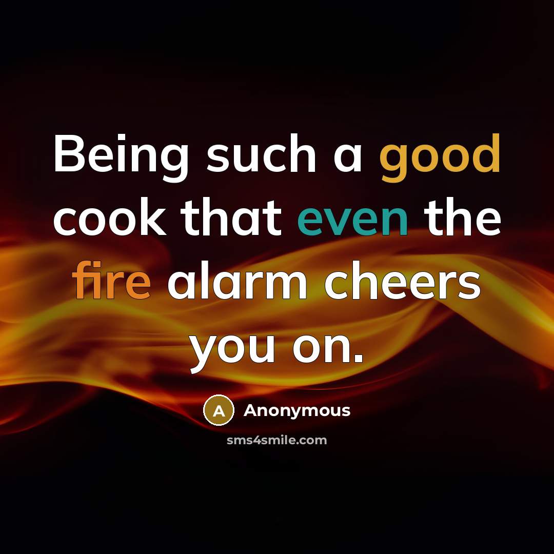 “Being such a good cook that even the fire alarm cheers you on.” quote by Anonymous