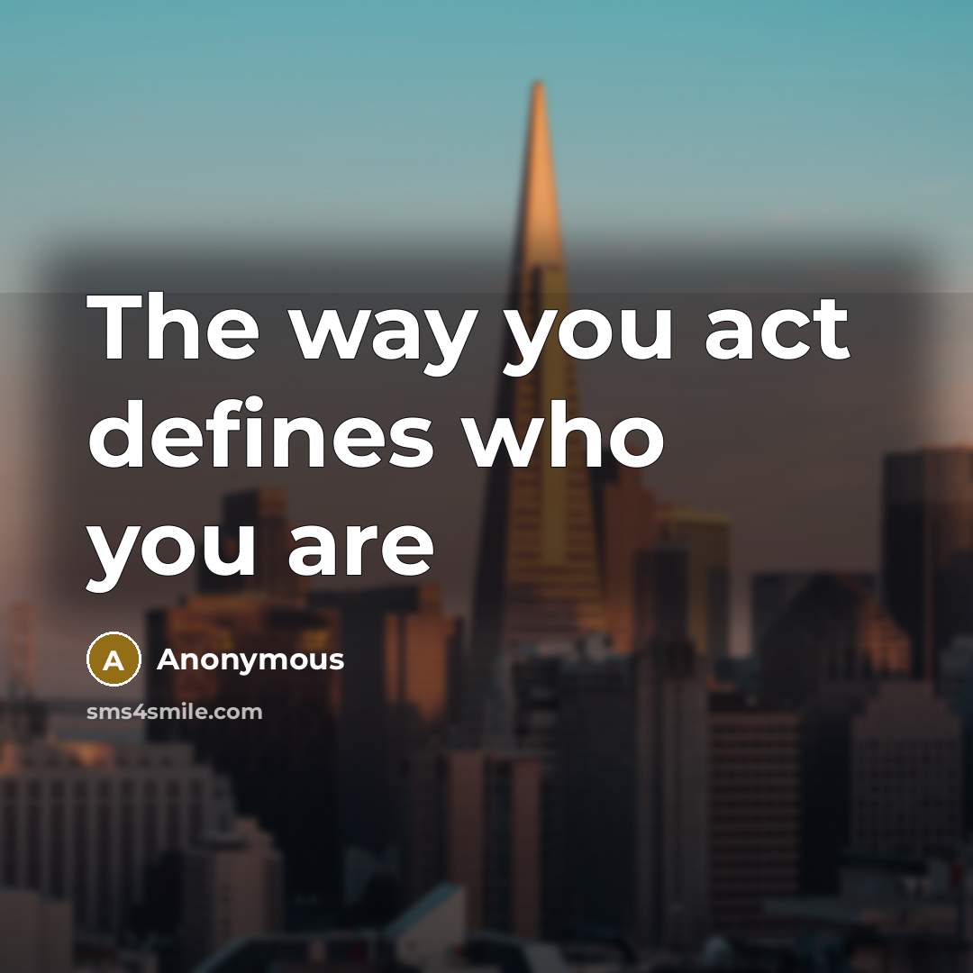 “The way you act defines who you are…” quote by Anonymous