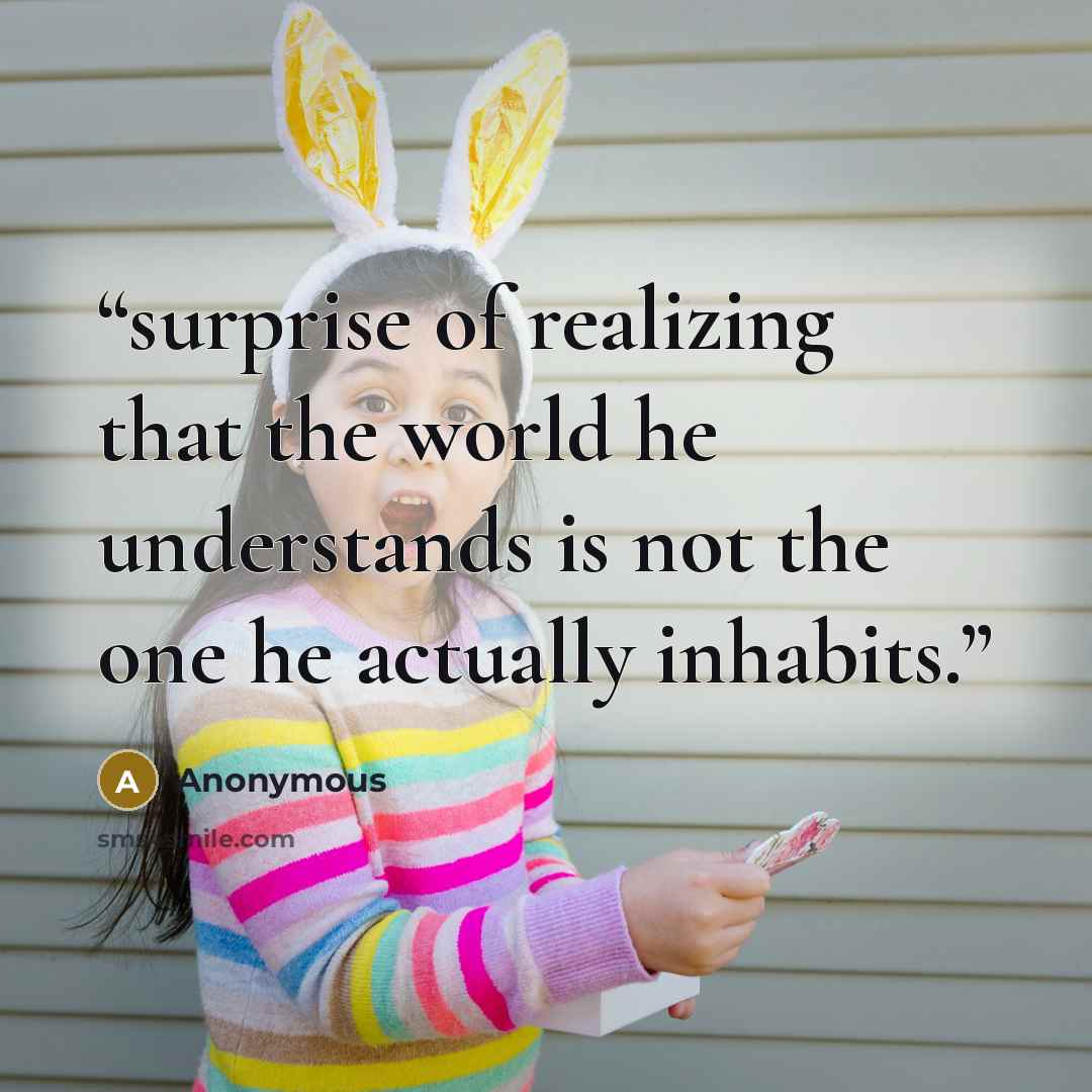 “surprise of realizing that the world he understands is not the one he actually inhabits.” quote by Anonymous