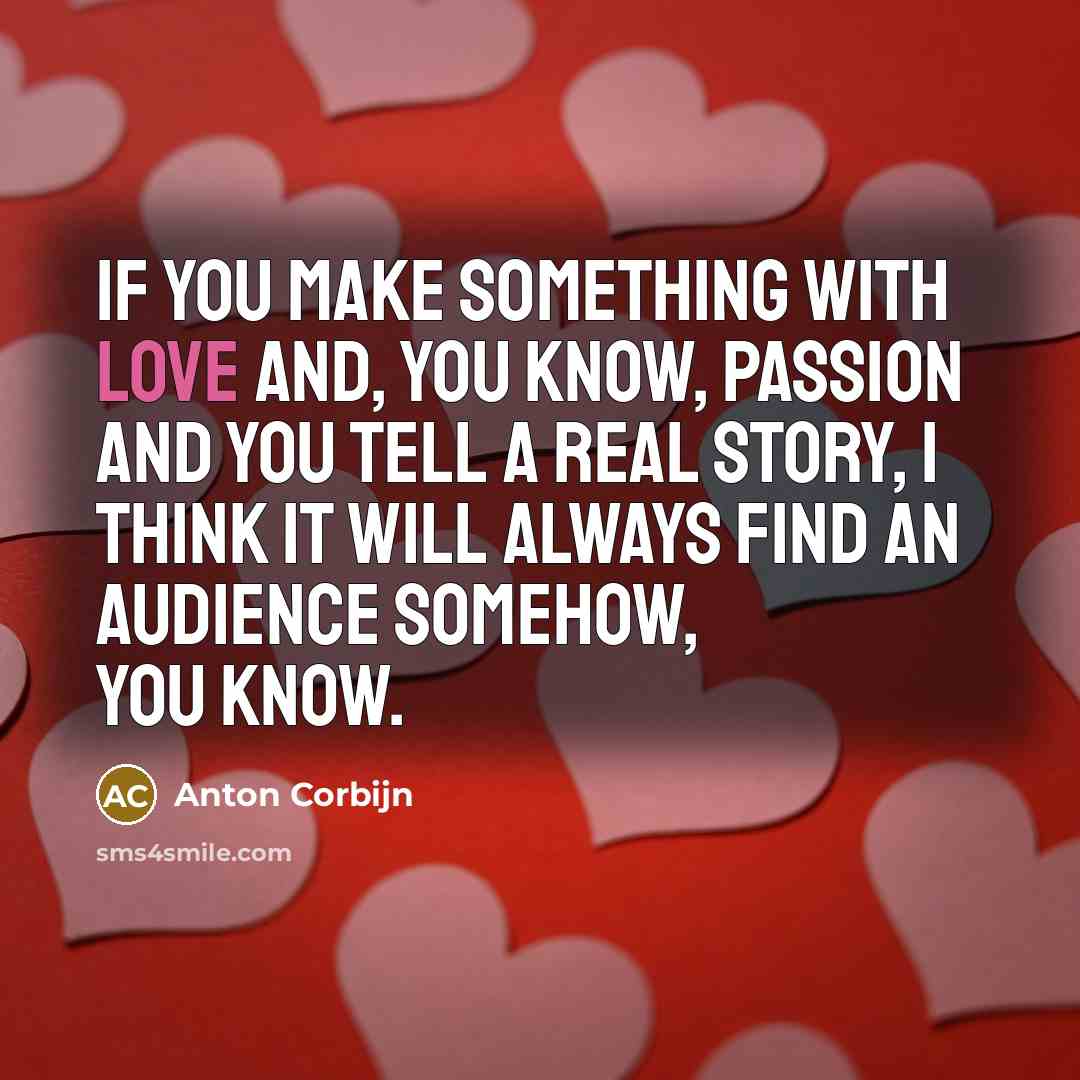 “If you make something with love and, you know, passion…” quote by Anton Corbijn