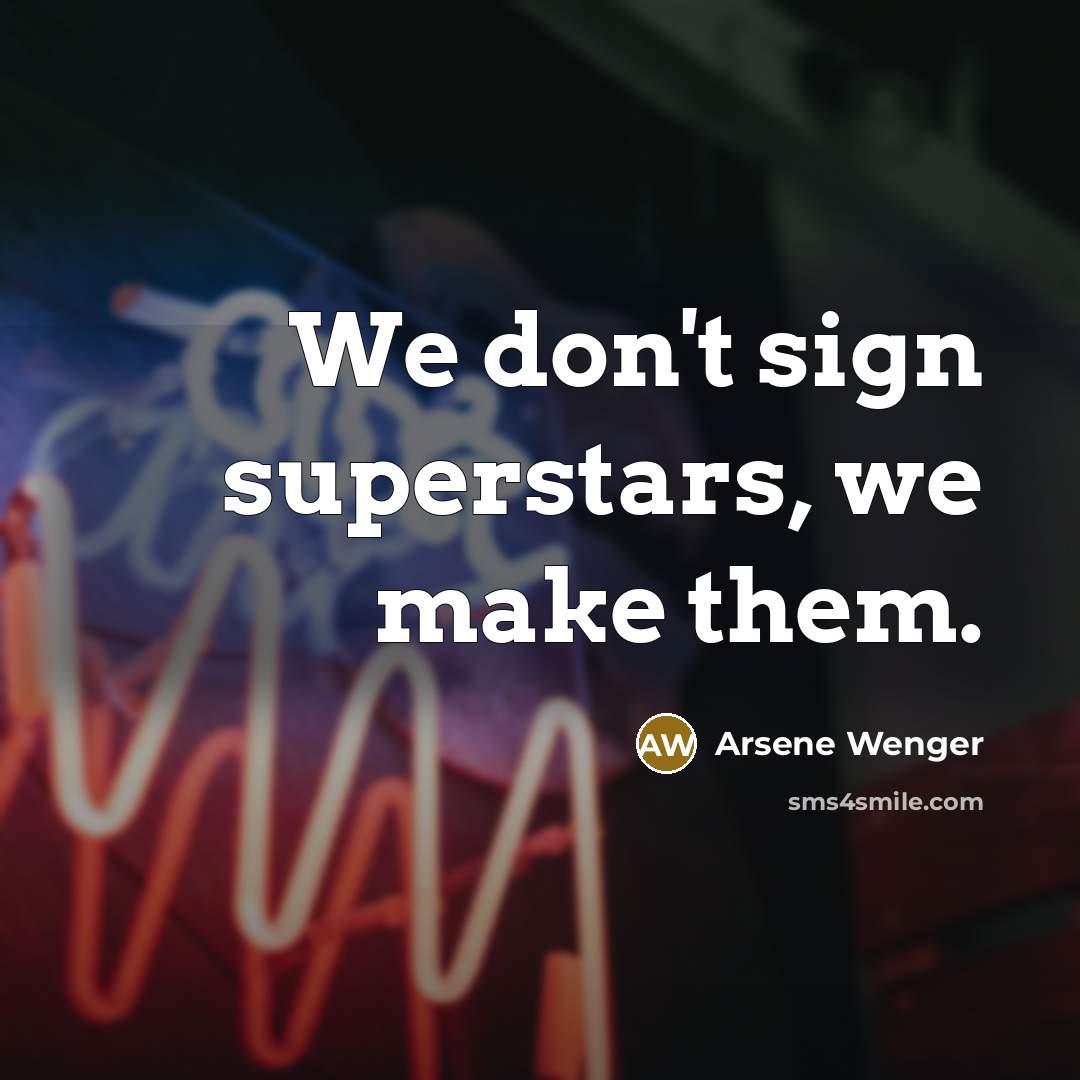 “We don't sign superstars, we make them.…” quote by Arsene Wenger