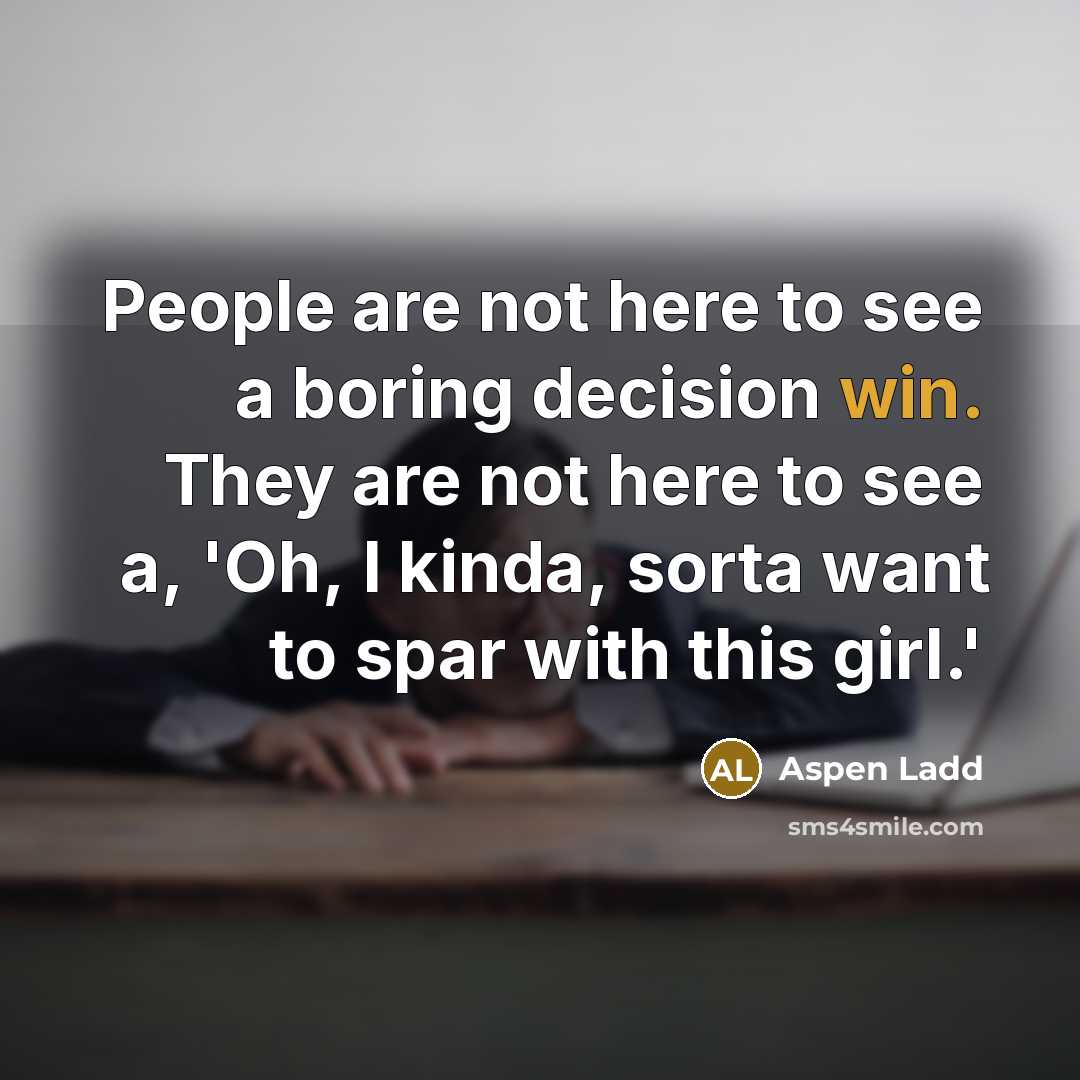 “People are not here to see a boring decision win.…” quote by Aspen Ladd