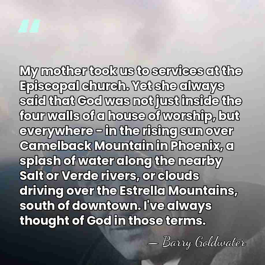 My mother took us to services at the Episcopal church. Yet she&hellip; - Barry Goldwater