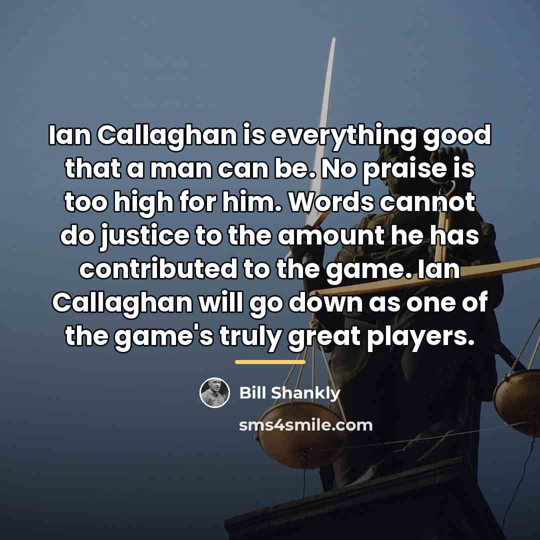 “Ian Callaghan is everything good that a man can be.…” quote by Bill Shankly