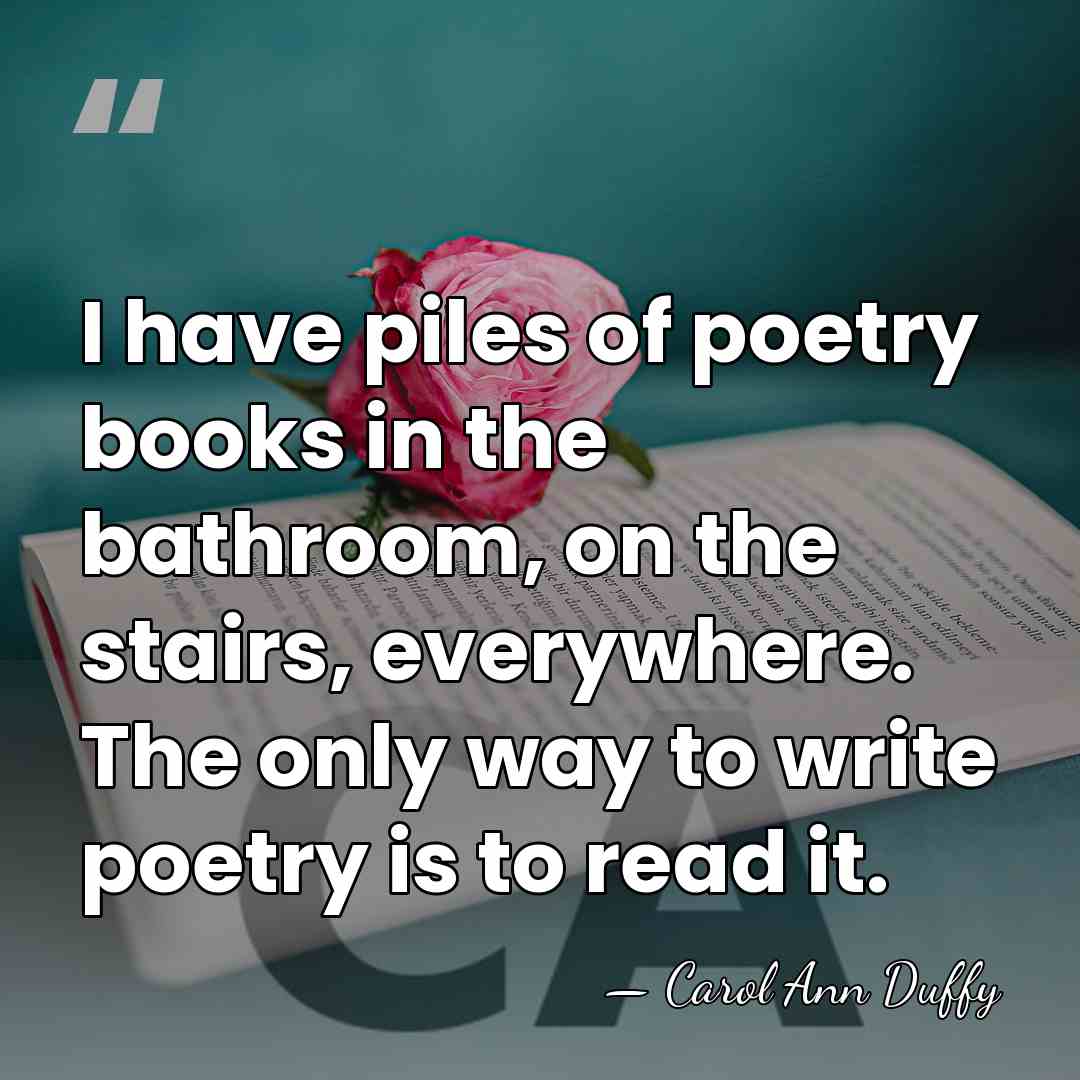 I have piles of poetry books in the bathroom, on the stairs,&hellip; - Carol Ann Duffy
