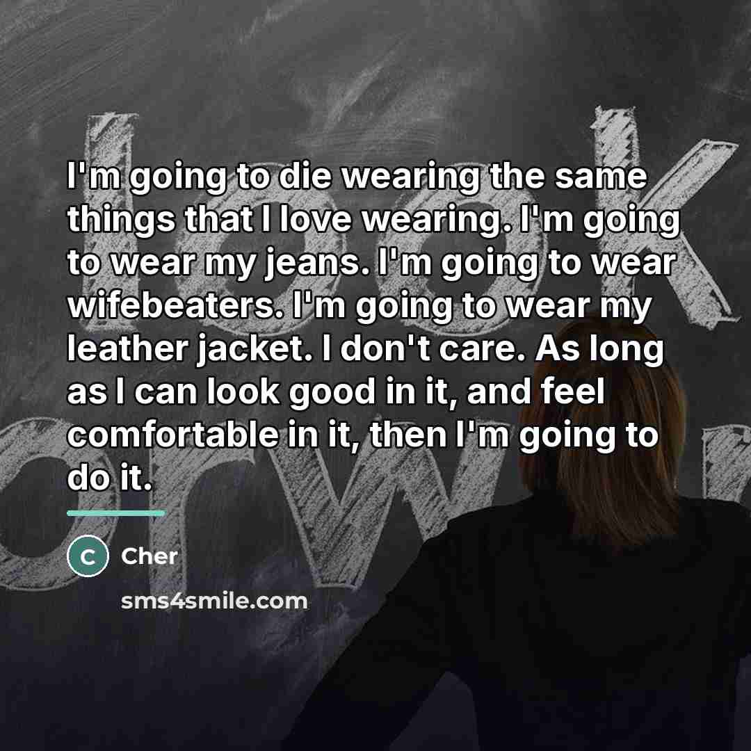 “I'm going to die wearing the same things that I…” quote by Cher