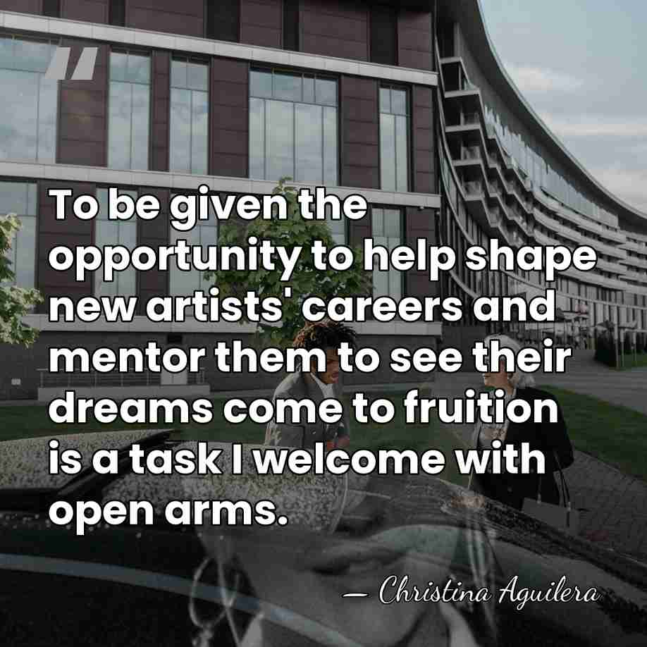To be given the opportunity to help shape new artists' careers and&hellip; - Christina Aguilera