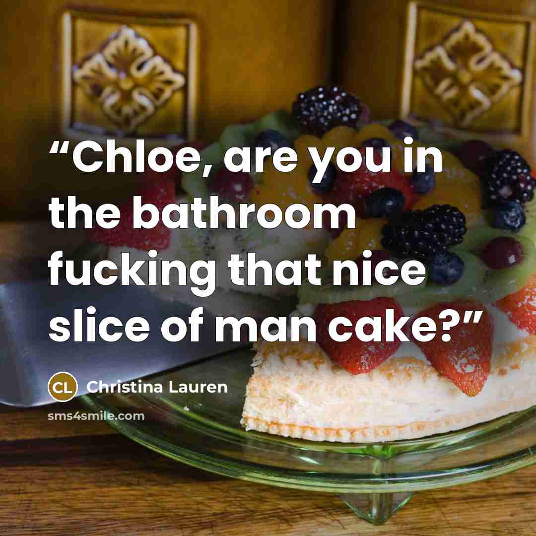 “Chloe, are you in the bathroom fucking that nice slice of man cake?” quote by Christina Lauren