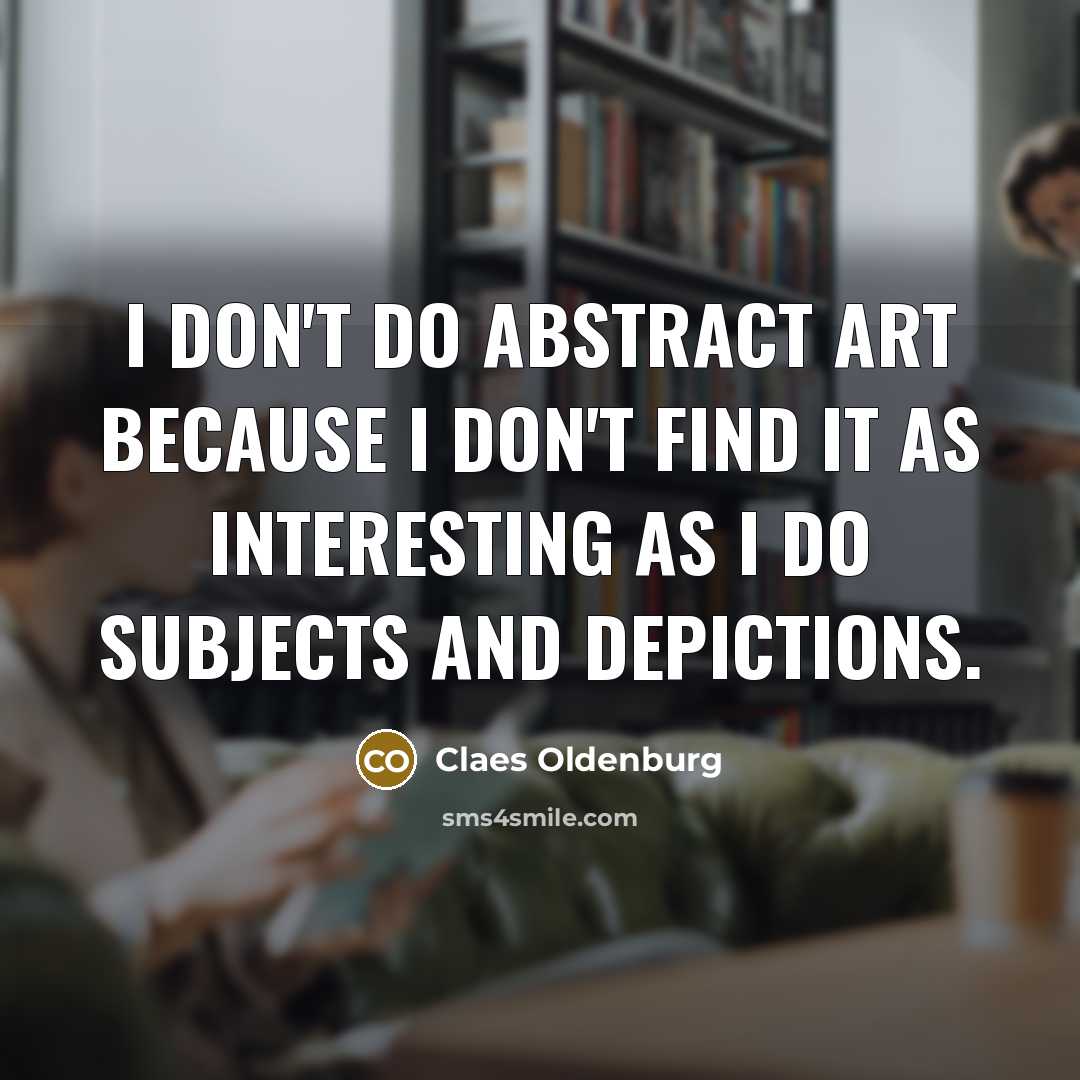 “I don't do abstract art because I don't find it…” quote by Claes Oldenburg