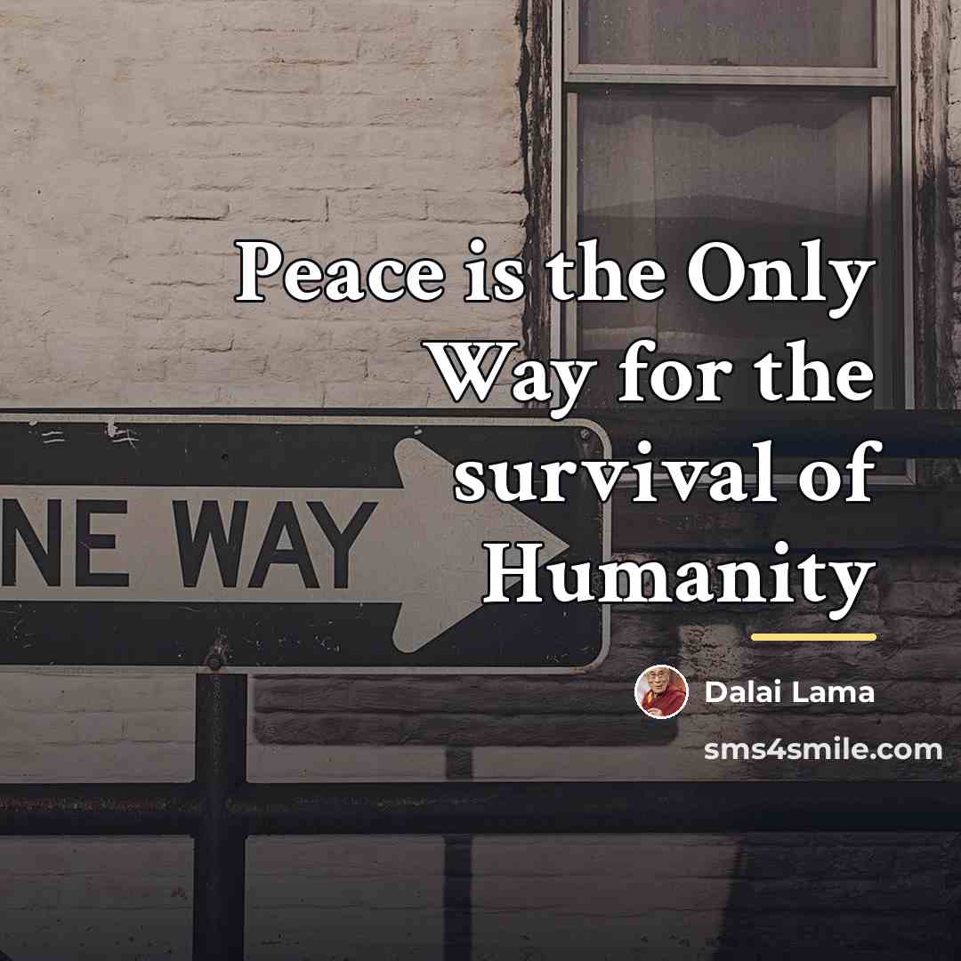 “Peace is the Only Way for the survival of Humanity…” quote by Dalai Lama