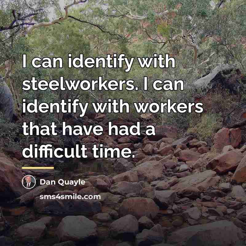 “I can identify with steelworkers. I can identify with workers…” quote by Dan Quayle