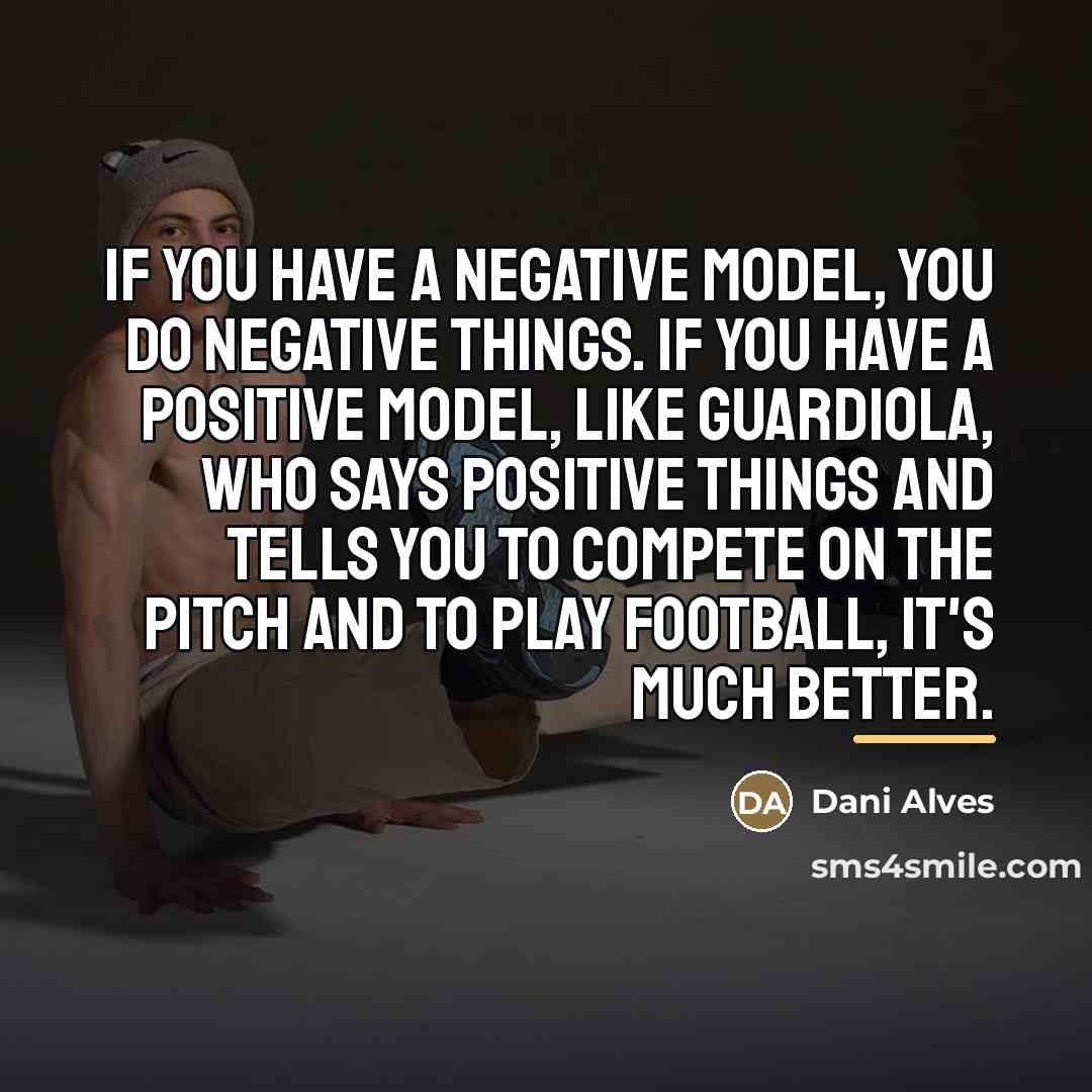 “If you have a negative model, you do negative things.…” quote by Dani Alves
