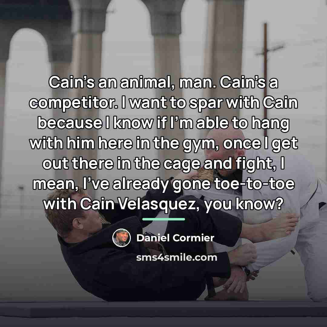 “Cain's an animal, man. Cain's a competitor. I want to…” quote by Daniel Cormier