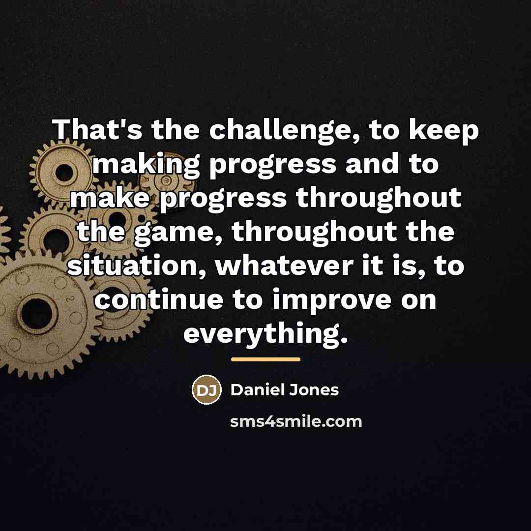 “That's the challenge, to keep making progress and to make…” quote by Daniel Jones