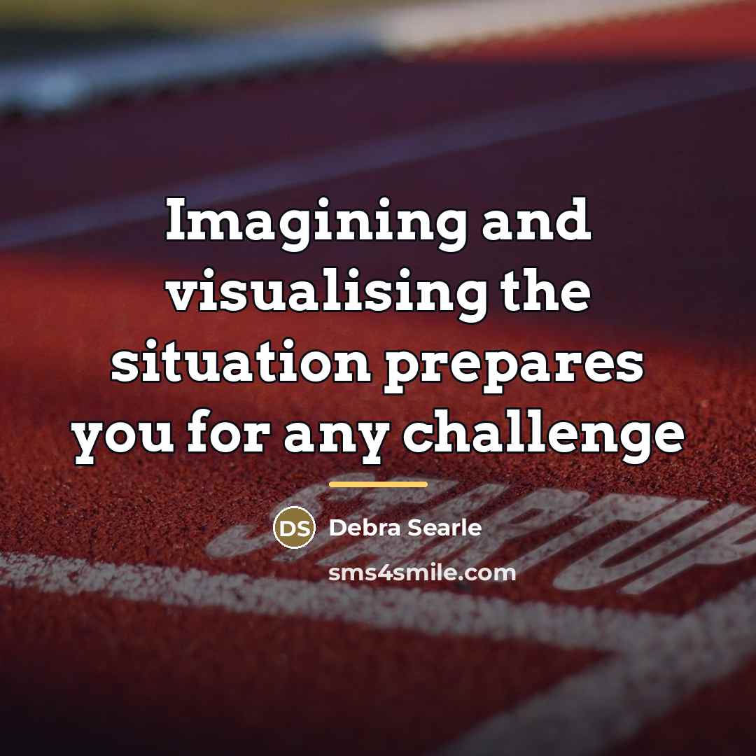 “Imagining and visualising the situation prepares you for any challenge…” quote by Debra Searle