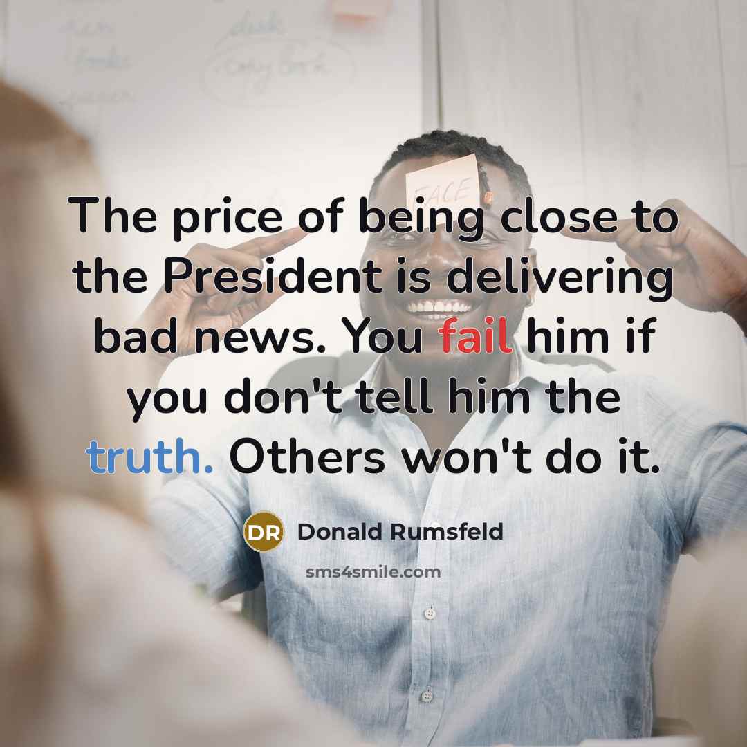 “The price of being close to the President is delivering…” quote by Donald Rumsfeld
