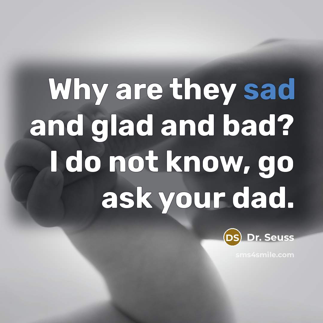 “Why are they sad and glad and bad? I do…” quote by Dr. Seuss