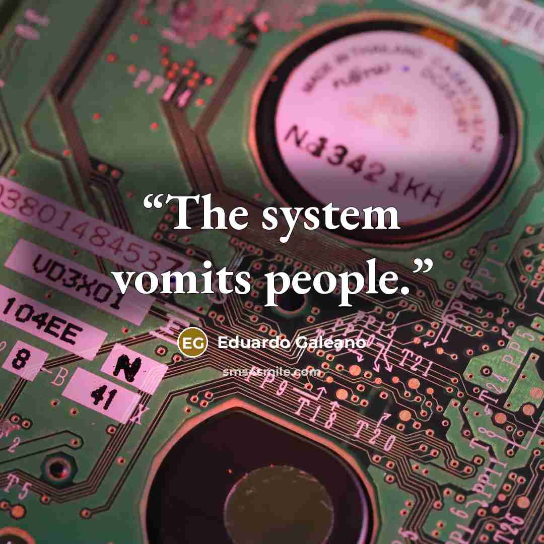 “The system vomits people.” quote by Eduardo Galeano