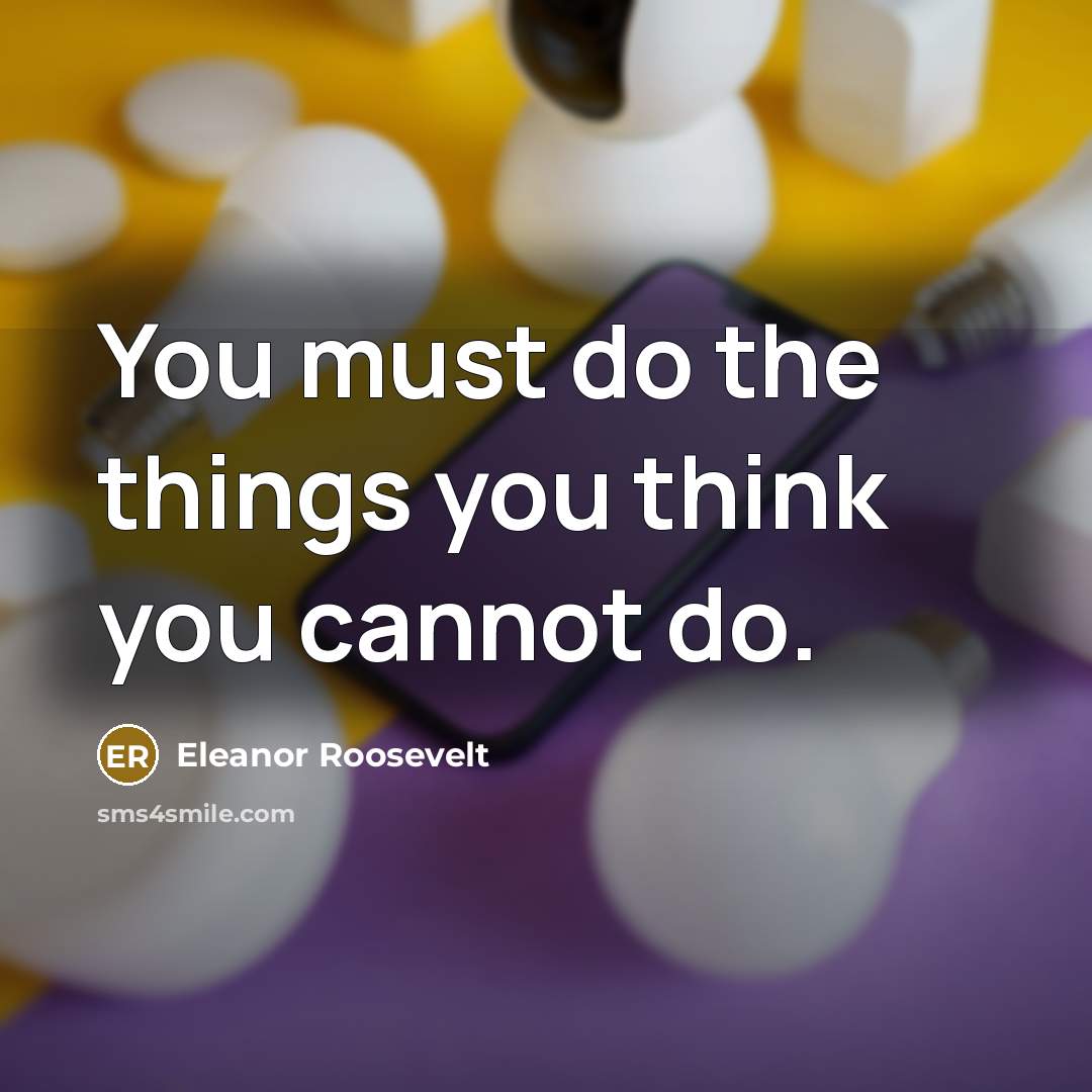 “You must do the things you think you cannot do.…” quote by Eleanor Roosevelt